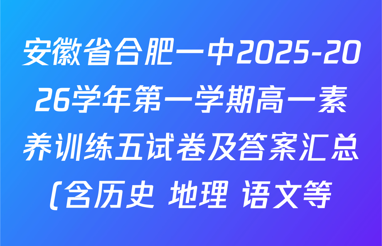 安徽省合肥一中2025-2026学年第一学期高一素养训练五试卷及答案汇总(含历史 地理 语文等) 安徽省合肥一中2025-2026学年第一学期高一素养训练五试卷及答案汇总(含历史 地理 语文等)